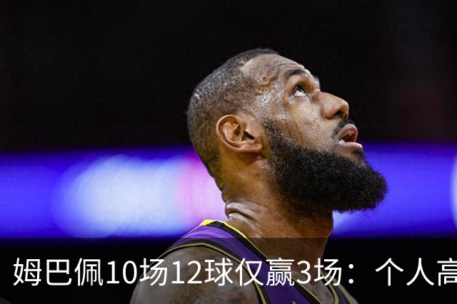 姆巴佩10场12球仅赢3场：个人高光为何总换不来团队胜利？